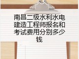 南昌二级水利水电建造工程师报名和考试费用分别多少钱