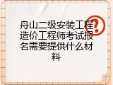 舟山二级安装工程造价工程师考试报名需要提供什么材料