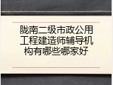 陇南二级市政公用工程建造师辅导机构有哪些哪家好