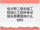 佳木斯二级安装工程造价工程师考试报名需要提供什么材料