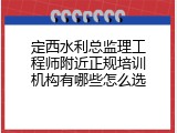 定西水利总监理工程师附近正规培训机构有哪些怎么选