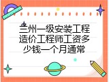 兰州一级安装工程造价工程师工资多少钱一个月通常