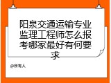 阳泉交通运输专业监理工程师怎么报考哪家最好有何要求
