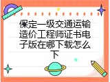 保定一级交通运输造价工程师证书电子版在哪下载怎么下