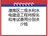 潼南区二级水利水电建造工程师报名和考试费用分别多少钱
