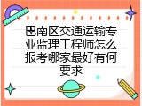 巴南区交通运输专业监理工程师怎么报考哪家最好有何要求