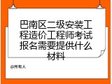巴南区二级安装工程造价工程师考试报名需要提供什么材料