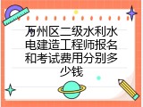万州区二级水利水电建造工程师报名和考试费用分别多少钱