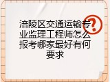 涪陵区交通运输专业监理工程师怎么报考哪家最好有何要求
