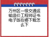 万州区一级交通运输造价工程师证书电子版在哪下载怎么下