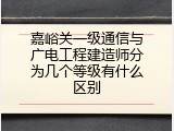 嘉峪关一级通信与广电工程建造师分为几个等级有什么区别