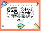 闵行区二级市政公用工程建造师考试如何高分通过怎么备考