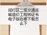 闵行区二级交通运输造价工程师证书电子版在哪下载怎么下