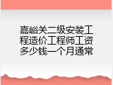 嘉峪关二级安装工程造价工程师工资多少钱一个月通常