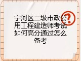 宁河区二级市政公用工程建造师考试如何高分通过怎么备考