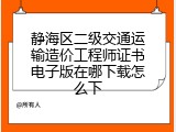 静海区二级交通运输造价工程师证书电子版在哪下载怎么下