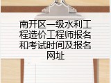 南开区一级水利工程造价工程师报名和考试时间及报名网址