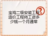 宝鸡二级安装工程造价工程师工资多少钱一个月通常