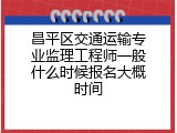 昌平区交通运输专业监理工程师一般什么时候报名大概时间