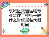 东城区交通运输专业监理工程师一般什么时候报名大概时间
