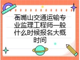 石嘴山交通运输专业监理工程师一般什么时候报名大概时间