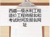 西藏一级水利工程造价工程师报名和考试时间及报名网址
