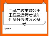 西藏二级市政公用工程建造师考试如何高分通过怎么备考