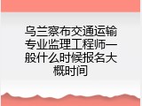 乌兰察布交通运输专业监理工程师一般什么时候报名大概时间