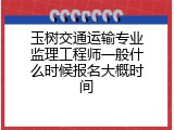 玉树交通运输专业监理工程师一般什么时候报名大概时间