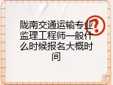 陇南交通运输专业监理工程师一般什么时候报名大概时间