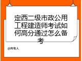 定西二级市政公用工程建造师考试如何高分通过怎么备考