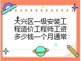 大兴区一级安装工程造价工程师工资多少钱一个月通常