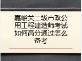 嘉峪关二级市政公用工程建造师考试如何高分通过怎么备考