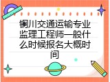 铜川交通运输专业监理工程师一般什么时候报名大概时间