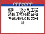 铜川一级水利工程造价工程师报名和考试时间及报名网址