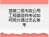 楚雄二级市政公用工程建造师考试如何高分通过怎么备考