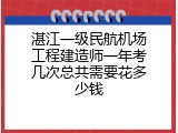 湛江一级民航机场工程建造师一年考几次总共需要花多少钱