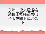 永州二级交通运输造价工程师证书电子版在哪下载怎么下