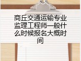 商丘交通运输专业监理工程师一般什么时候报名大概时间