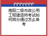 南阳二级市政公用工程建造师考试如何高分通过怎么备考