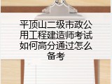 平顶山二级市政公用工程建造师考试如何高分通过怎么备考