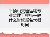 平顶山交通运输专业监理工程师一般什么时候报名大概时间