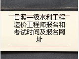 日照一级水利工程造价工程师报名和考试时间及报名网址