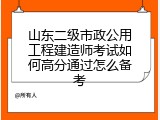 山东二级市政公用工程建造师考试如何高分通过怎么备考