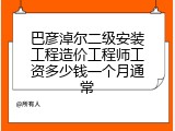 巴彦淖尔二级安装工程造价工程师工资多少钱一个月通常