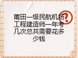 莆田一级民航机场工程建造师一年考几次总共需要花多少钱