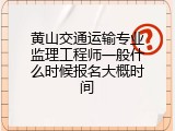 黄山交通运输专业监理工程师一般什么时候报名大概时间