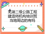 芜湖二级公路工程建造师机构培训班当地周边的有吗