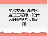 丽水交通运输专业监理工程师一般什么时候报名大概时间
