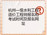 杭州一级水利工程造价工程师报名和考试时间及报名网址